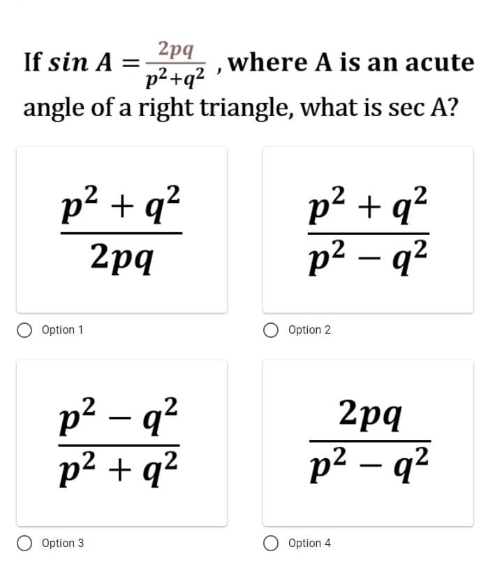 2pq
p²+q?
angle of a right triangle, what is sec A?
If sin A =
where A is an acute
p2 + q?
p2 + q?
p² – q²
2pq
O Option 1
Option 2
p² – q?
p2 + q?
2pq
p² – q²
O Option 3
O Option 4
