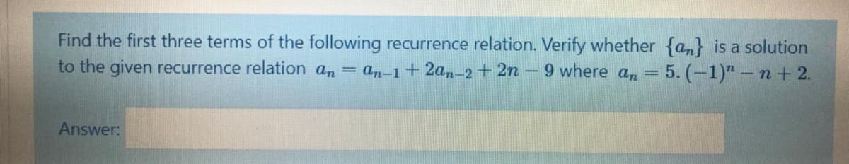 Find the first three terms of the following recurrence relation. Verify whether {an} is a solution
to the given recurrence relation an = an-1+2a,-2+ 2n-
9 where an = 5. (-1)"- n+ 2.
Answer:
