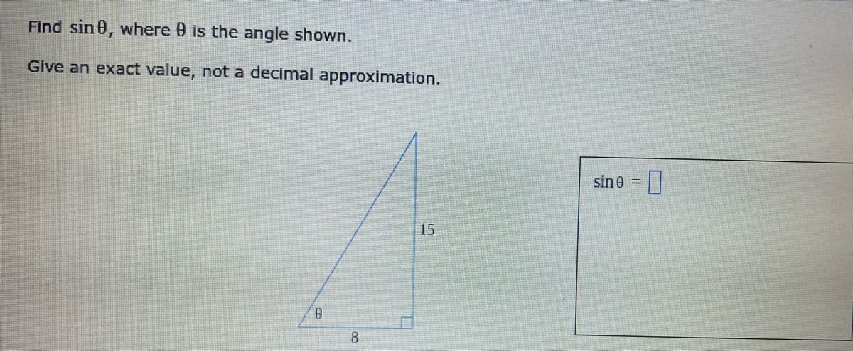 Find sin 0, where 0 is the angle shown.
Give an exact value, not a decimal approximation.
sin 0 = ||
15
8
