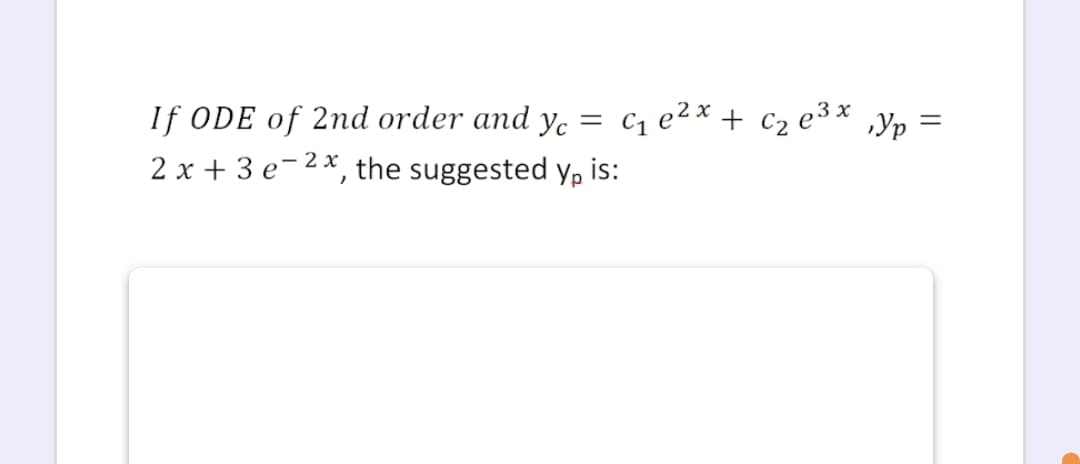 If ODE of 2nd order and ye
cz e2x + c2 e³× „Yp
%3D
2 x + 3 e-2x, the suggested y, is:
