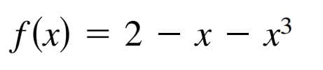 f(x) = 2 – x – x3
