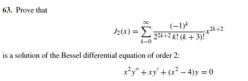 63. Prove that
(-1)k
2(x) = L 2k+2 k! (k + 3)!
00
24+2
k=0
is a solution of the Bessel differential equation of order 2:
x?y" +xy' + (x2- 4)y = 0
