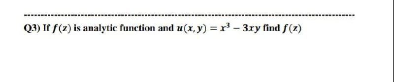 Q3) If f(z) is analytic function and u(x, y) = x3 - 3ry find f(z)
