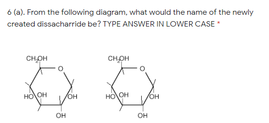 6 (a). From the following diagram, what would the name of the newly
created dissacharride be? TYPE ANSWER IN LOWER CASE *
CHOH
CHOH
HO OH
OH,
HO OH
он
OH
Он
