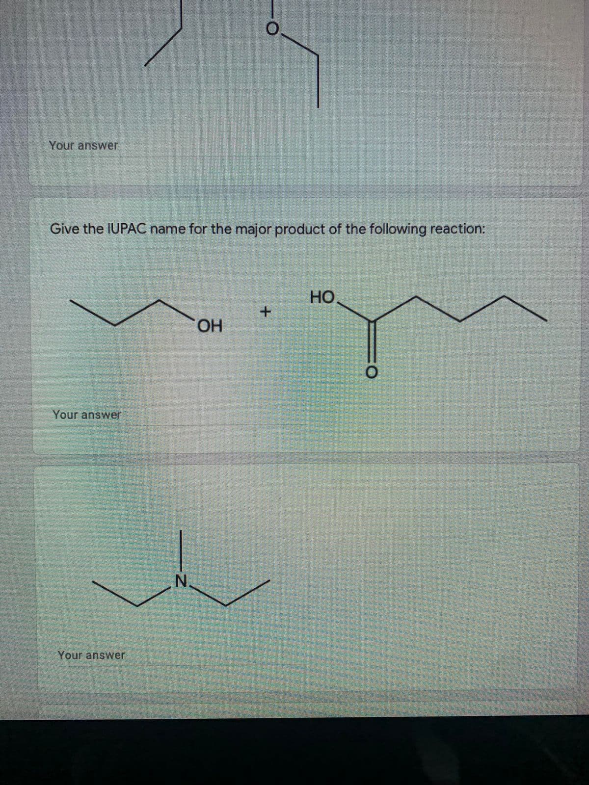 Your answer
Give the IUPAC name for the major product of the following reaction:
Но
OH
Your answer
N.
Your answer
