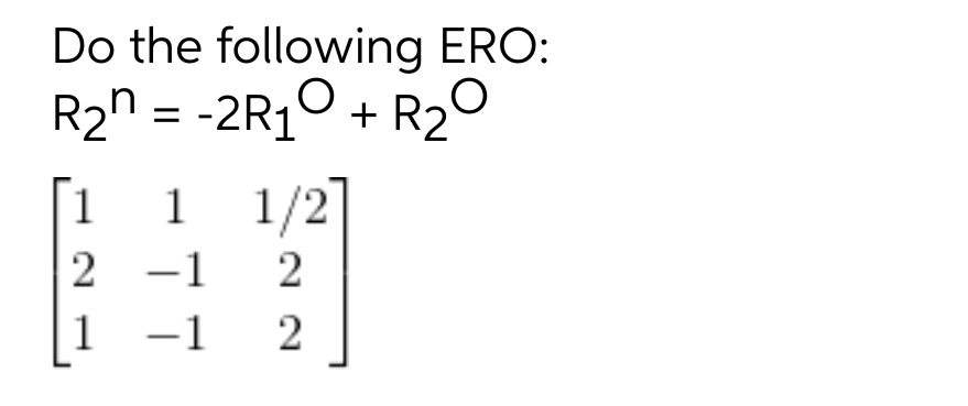 Do the following ERO:
R2n = -2R10 + R20
1 1/2'
%3D
1
2 -1
1 -1
