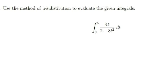 Use the method of u-substitution to evaluate the given integrals.
-5
4t
dt
2 – 8t2

