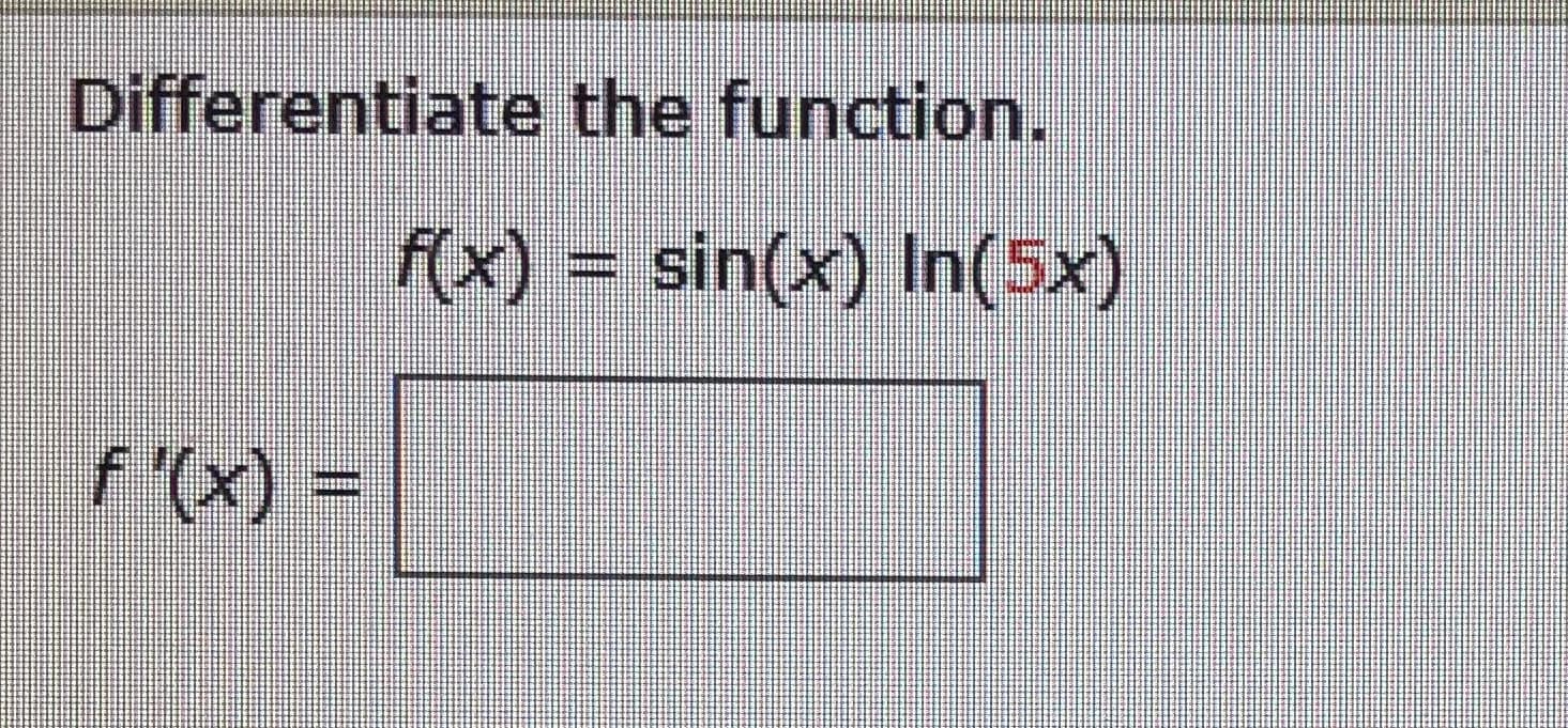Differentiate the function.
f(x) = sin(x) In(5x)
f '(x) =
