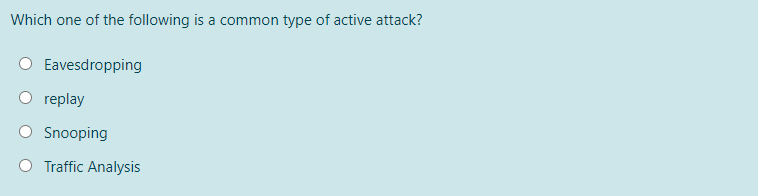 Which one of the following is a common type of active attack?
Eavesdropping
O replay
O Snooping
O Traffic Analysis
