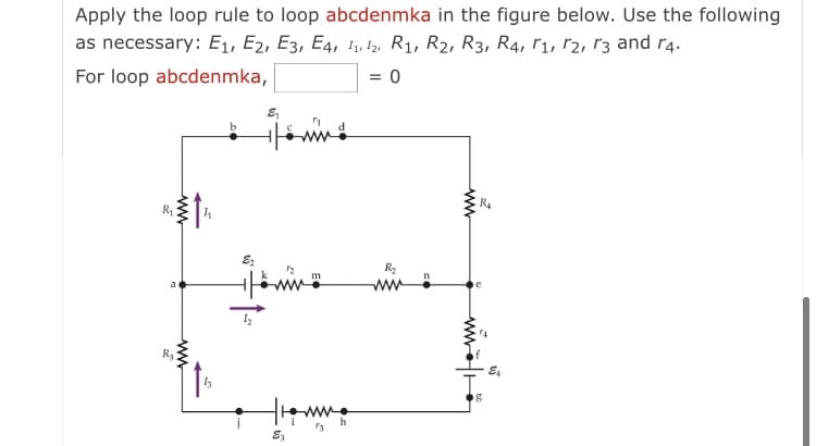 Apply the loop rule to loop abcdenmka in the figure below. Use the following
as necessary: E1, E2, E3, E4, 1. !2, R1, R2, R3, R4, r1, 12, 13 and r4.
= 0
For loop abcdenmka,
R4
Ra
ww
ww
