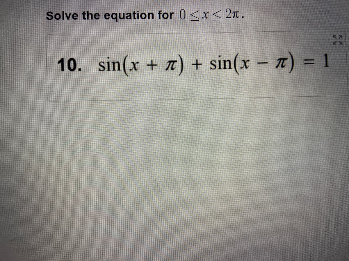 Solve the equation for 0 <x< 2n.
10. sin(x + t) +
sin(x – x) = 1
%D
