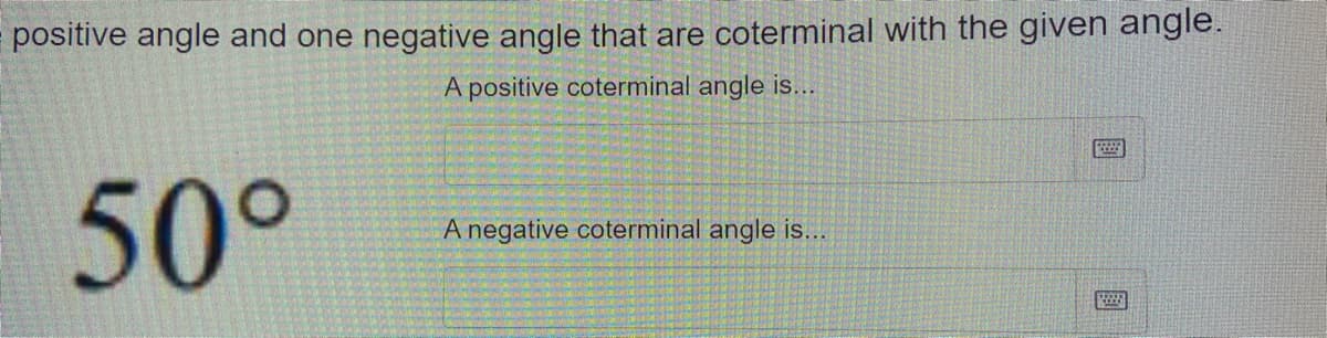 positive angle and one negative angle that are coterminal with the given angle.
A positive coterminal angle is...
50°
A negative coterminal angle is...
