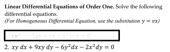 Linear Differential Equations of Order One. Solve the following
differential equations.
(For Homogeneous Differential Equation, use the substitution y = vx)
dx + (x-x-}dy = 0
2. ху dx + 9ху dy — 6у?dx — 2x?dy 3D 0
