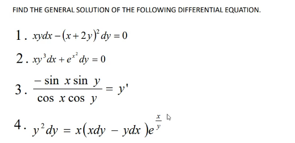 FIND THE GENERAL SOLUTION OF THE FOLLOWING DIFFERENTIAL EQUATION.
1. хуdx - (х +2у)* dу %3D 0
2. xy'dx + e** dy = 0
- sin x sin y
3.
= y'
cos x cos y
4.
y°dy = x(xdy – ydx )e"
-
