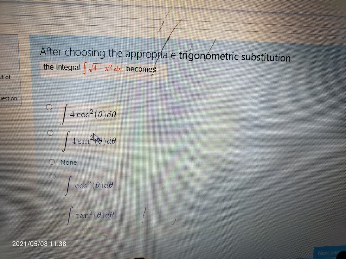 After choosing the appropriate trigonómetric substitution
the integral 4 ² dx, becomes
ut of
uestion
cos (0) de
4 sin o)de
O None
cos (0)d0
tan (0)d0
2021/05/08 11:38
Next pac
