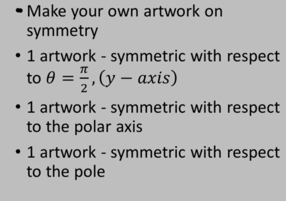 • Make your own artwork on
symmetry
• 1 artwork - symmetric with respect
to 0 = ", (y – axis)
5,(y –
2
• 1 artwork - symmetric with respect
to the polar axis
• 1 artwork - symmetric with respect
to the pole
