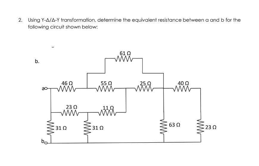 2. Using Y-A/A-Y transformation, determine the equivalent resistance between a and b for the
following circuit shown below:
61 Ω
b.
46 0
ww-
550
40Ω
25.9
ww
23 Ω
www
63 0
31Ω
31 0
23
bo
ww
