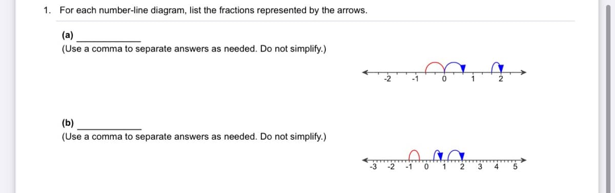 1. For each number-line diagram, list the fractions represented by the arrows.
(a)
(Use a comma to separate answers as needed. Do not simplify.)
(b)
(Use a comma to separate answers as needed. Do not simplify.)
-1
2
3 4
