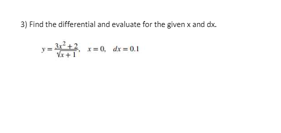 3) Find the differential and evaluate for the given x and dx.
3x +2 x= 0, dx=0.1
Vx +1
y =
