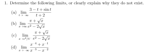 1. Determine the following limits, or clearly explain why they do not exist.
3 – t+ sint
(а) lim
t+2
T + VI
(b) lim
T + VI
(c)
lim
(d) lim
2
