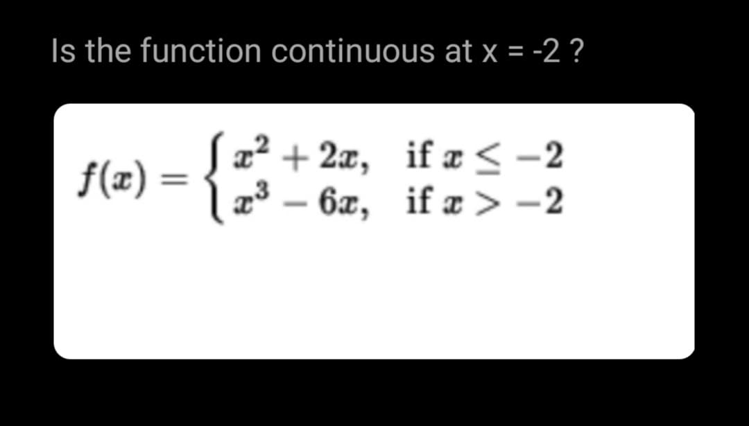 Is the function continuous at x = -2 ?
a² + 2a, if æ < -2
- 6æ, if æ > -2
f(æ) =
