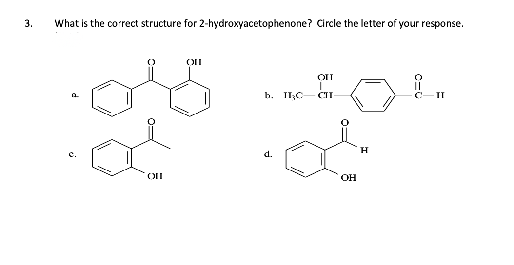 3.
What is the correct structure for 2-hydroxyacetophenone? Circle the letter of your response.
a.
C.
OH
osse
OH
OH
b. H3C CH
d.
OH
H
O
C-H
