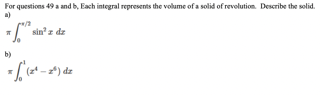 For questions 49 a and b, Each integral represents the volume of a solid of revolution. Describe the solid.
а)
sin? z dx
0,
b)
(xª – 2º) dx
