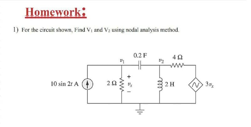 Homework:
1) For the circuit shown, Find Vi and V2 using nodal analysis method.
0.2 F
4Ω
10 sin 2t A (4
2Ω
2 H
N 3vx
ell
