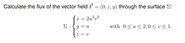 Calculate the flux of the vector field F = (0, z, y) through the surface E:
x =
2u²u?
E:{y = u
with 0<u < 2,0 < v < 1.
2 = v
