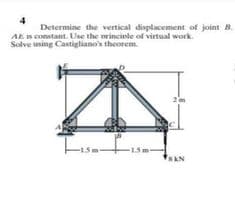 4
Determine the vertical displacement of joint B.
AE B constant. Use the orincinle of virtual work.
Solve using Castigliano's theorem.
-15 m-
SAN
