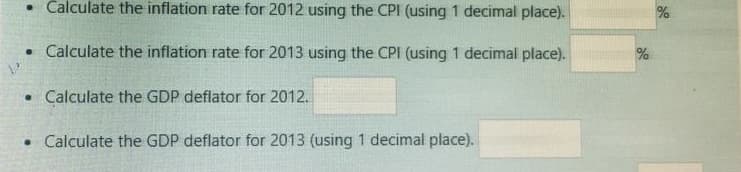 Calculate the inflation rate for 2012 using the CPI (using 1 decimal place).
• Calculate the inflation rate for 2013 using the CPI (using 1 decimal place).
• Calculate the GDP deflator for 2012.
• Calculate the GDP deflator for 2013 (using 1 decimal place).
%
%