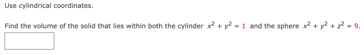 Use cylindrical coordinates.
Find the volume of the solid that lies within both the cylinder x2 + y2 = 1 and the sphere x2 + y² + z? = 9.
