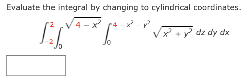 Evaluate the integral by changing to cylindrical coordinates.
' 2
/4 - x2 r4 - x2 - y?
Vx2 + y? dz dy dx
Jo
