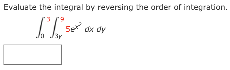 Evaluate the integral by reversing the order of integration.
3 (9
5ex dx dy
Зу
