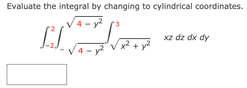 Evaluate the integral by changing to cylindrical coordinates.
.V 4 - y?
'3
xz dz dx dy
V4 - y?
x² + y?
