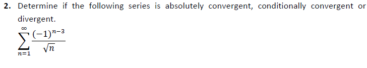 2. Determine if the following series is absolutely convergent, conditionally convergent or
divergent.
(-1)"-3
Vn
n=1
