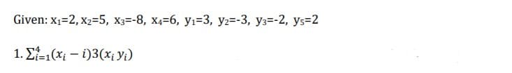 Given: x1=2, x2=5, x3=-8, x4=6, yı=3, y2=-3, y3=-2, ys=2
1. E-1(Xi – i)3(x¡ Yi)
