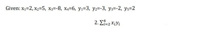 Given: x1=2, x2=5, x3=-8, x4=6, yı=3, y2=-3, y3=-2, ys=2
2. E=2 XiYi
