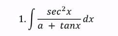 sec?x
1.
a + tanx

