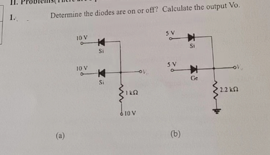 II.
1.
Determine the diodes are on or off? Calculate the output Vo.
(a)
10 V
10 V
Si
K
Si
1 ks
610 V
SV
5 V
(b)
✈
Si
Ge
' 2.2 ΚΩ
