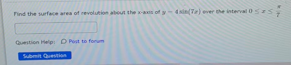 Find the surface area of revolution about the x-axis of y = 4 sin(72) over the interval 0 ≤ ≤7
Question Help: D Post to forum
Submit Question