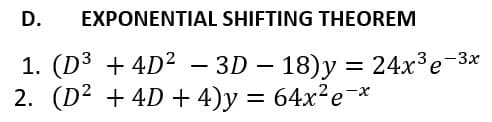 D.
EXPONENTIAL SHIFTING THEOREM
1. (D3 + 4D²
2. (D² + 4D + 4)y = 64x?e¬*
3D – 18)y = 24x³e-3x
