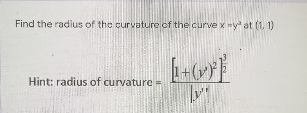 Find the radius of the curvature of the curve x =y at (1, 1)
Hint: radius of curvature =
