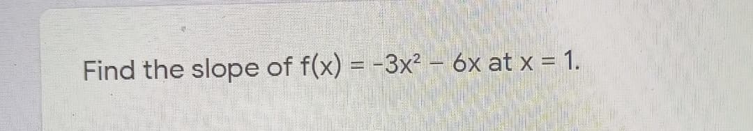 Find the slope of f(x) = -3x² – 6x at x = 1.
