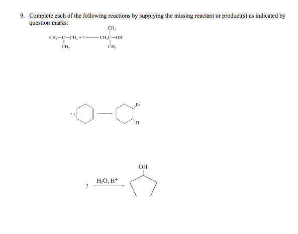 9. Complete each of the following reactions by supplying the missing reactant or product(s) as indicated by
question marks:
CH₂-C-CH₂+?
CH₂
?+
?
CH,
CH₂C-OH
CH₂
H₂O, H+
Br
H
OH
