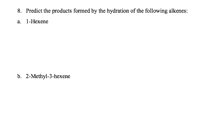 8. Predict the products formed by the hydration of the following alkenes:
a. 1-Hexene
b. 2-Methyl-3-hexene