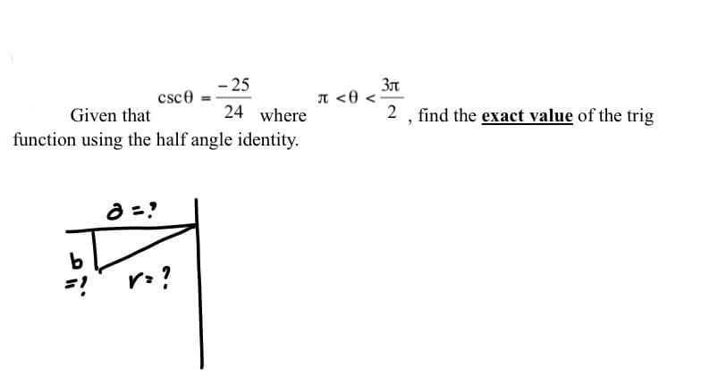 - 25
Зл
I <0 <•
csce
Given that
24 where
2 , find the exact value of the trig
function using the half angle identity.
a =?
r:?
