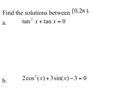Find the solutions between L[0,2r ).
tan? x + tan x = 0
а.
2 cos (x)+3 sin(x) – 3 = 0
b.
