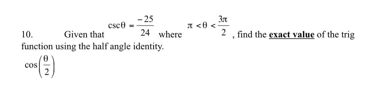 - 25
T <0 <
2
csce
10.
Given that
24 where
find the exact value of the trig
function using the half angle identity.
cos
