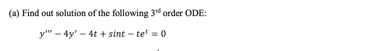 (a) Find out solution of the following 3rd order ODE:
y" – 4y' – 4t + sint – tet = 0
